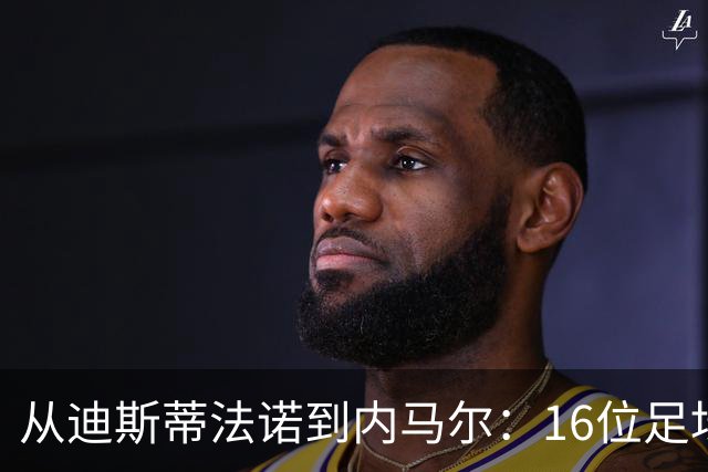 从迪斯蒂法诺到内马尔：16位足坛传奇的世界杯遗憾